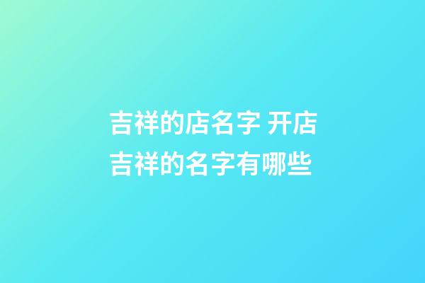 吉祥的店名字 开店吉祥的名字有哪些-第1张-店铺起名-玄机派